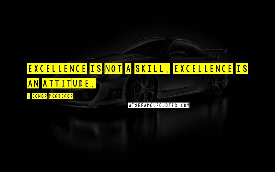 Conor McGregor Quotes: Excellence is not a skill, excellence is an attitude.