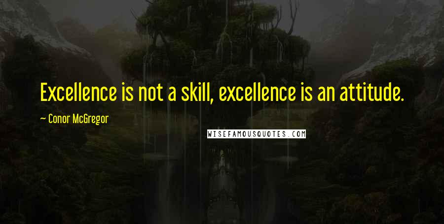 Conor McGregor Quotes: Excellence is not a skill, excellence is an attitude.