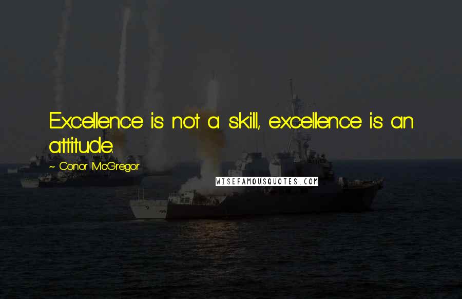 Conor McGregor Quotes: Excellence is not a skill, excellence is an attitude.