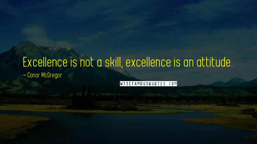 Conor McGregor Quotes: Excellence is not a skill, excellence is an attitude.