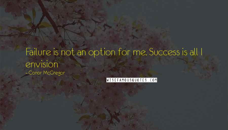 Conor McGregor Quotes: Failure is not an option for me. Success is all I envision