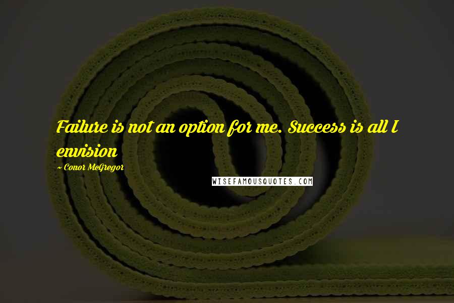 Conor McGregor Quotes: Failure is not an option for me. Success is all I envision