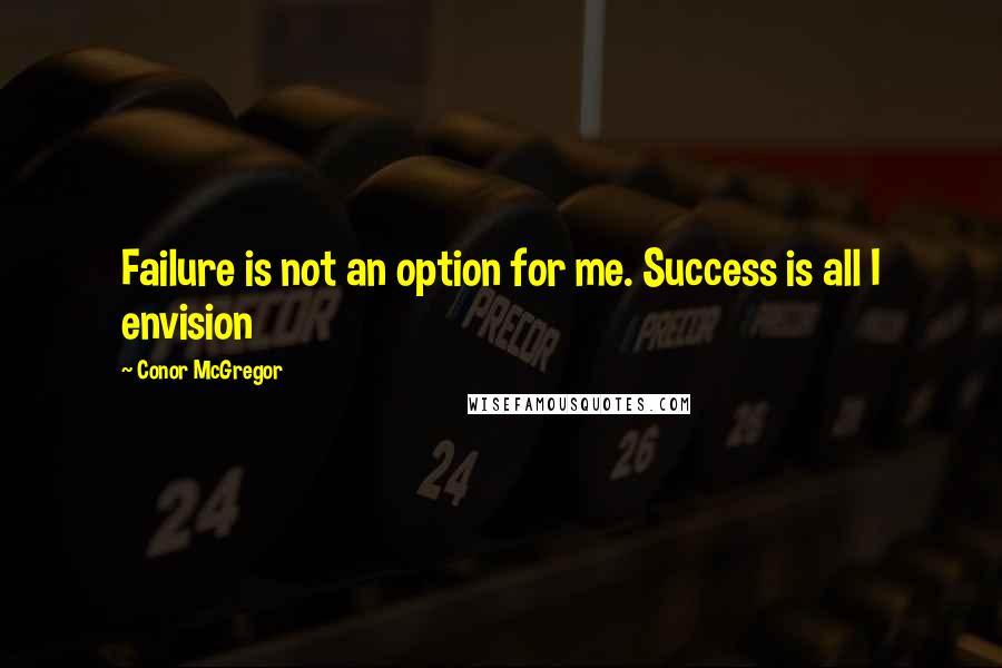 Conor McGregor Quotes: Failure is not an option for me. Success is all I envision