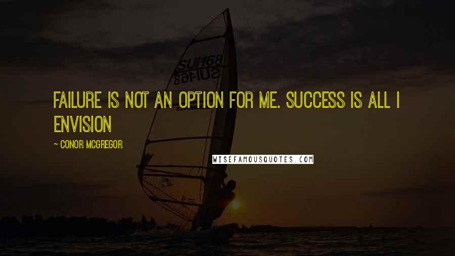 Conor McGregor Quotes: Failure is not an option for me. Success is all I envision