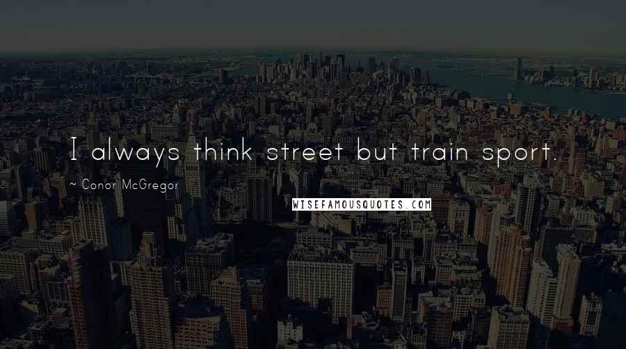 Conor McGregor Quotes: I always think street but train sport.