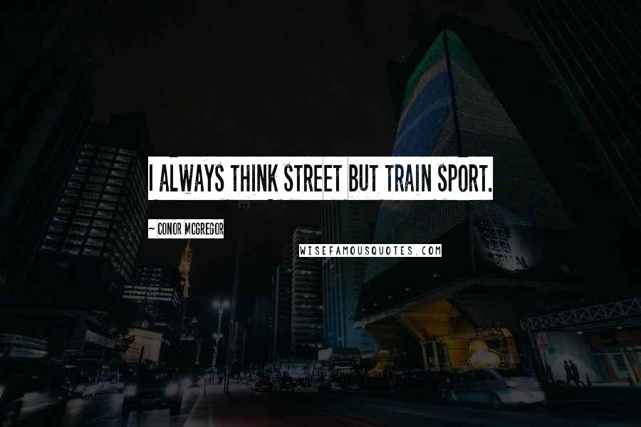 Conor McGregor Quotes: I always think street but train sport.