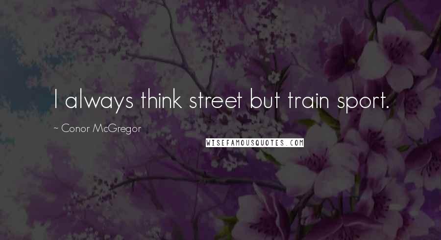 Conor McGregor Quotes: I always think street but train sport.