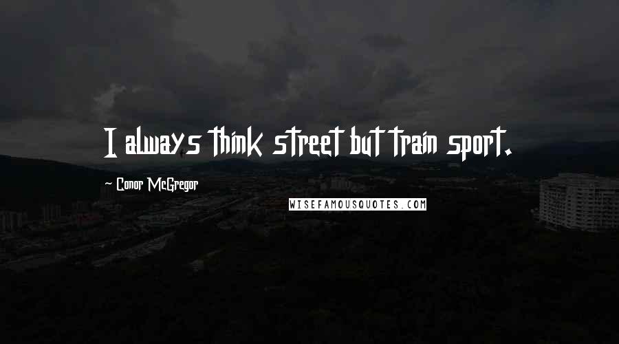 Conor McGregor Quotes: I always think street but train sport.