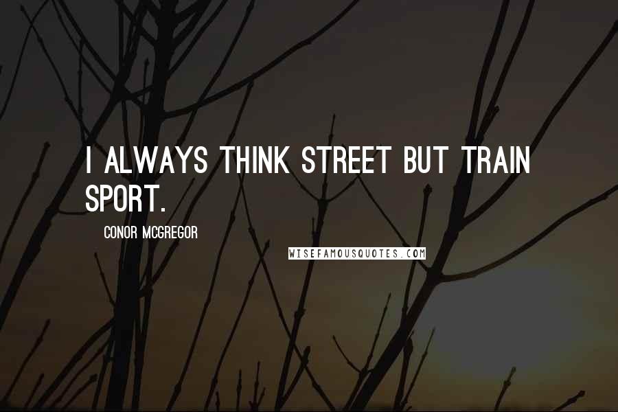 Conor McGregor Quotes: I always think street but train sport.