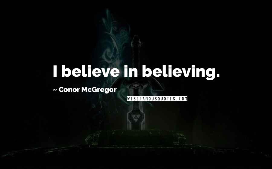 Conor McGregor Quotes: I believe in believing.