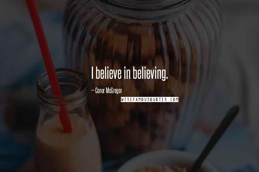 Conor McGregor Quotes: I believe in believing.