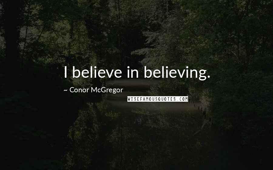 Conor McGregor Quotes: I believe in believing.