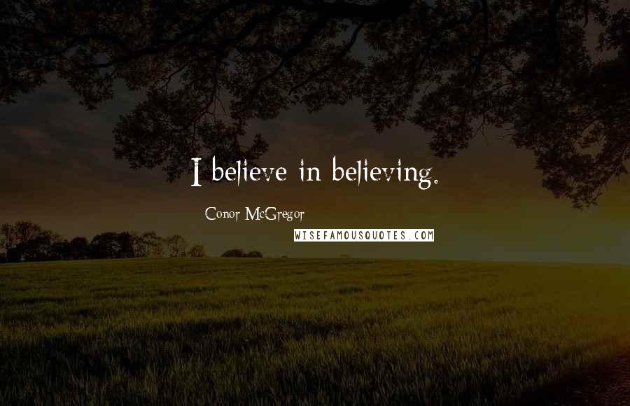 Conor McGregor Quotes: I believe in believing.