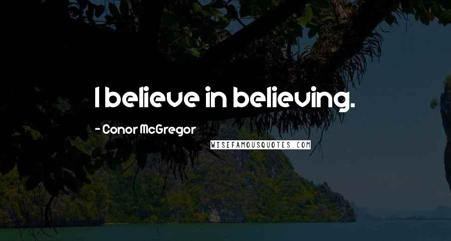 Conor McGregor Quotes: I believe in believing.