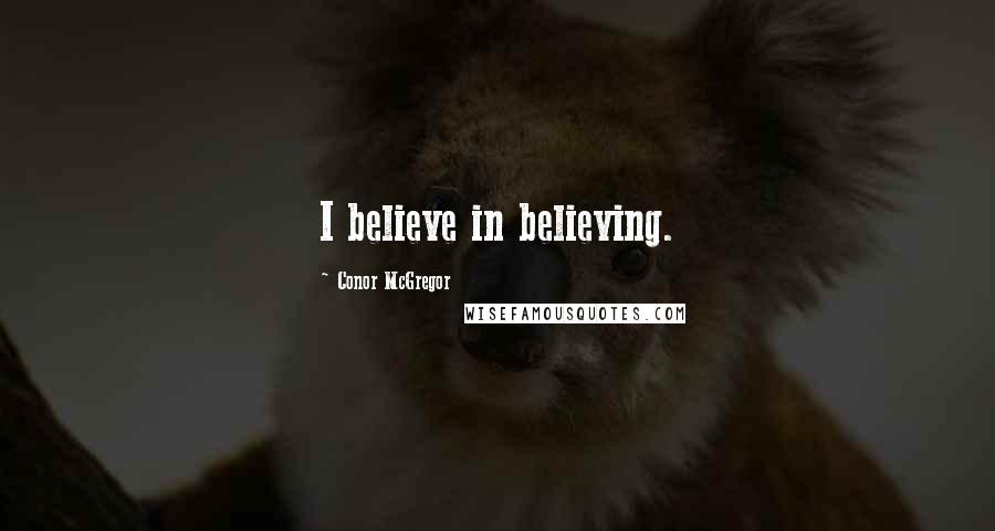 Conor McGregor Quotes: I believe in believing.
