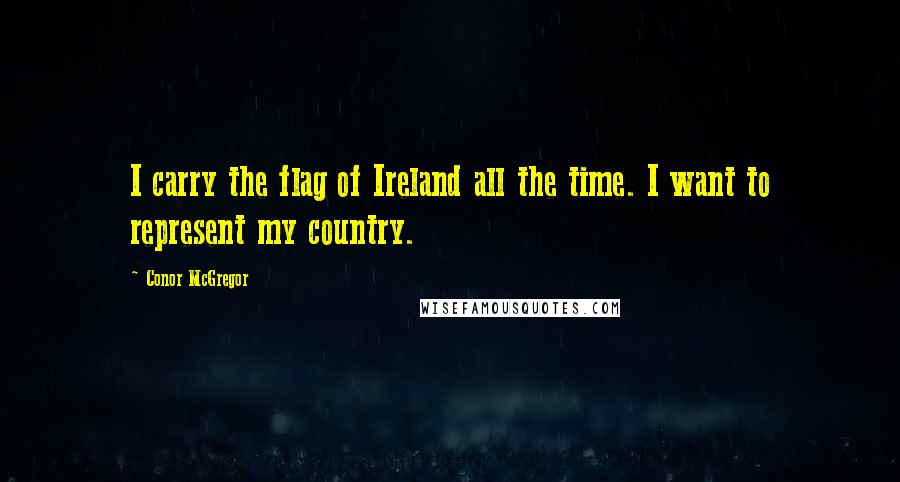 Conor McGregor Quotes: I carry the flag of Ireland all the time. I want to represent my country.