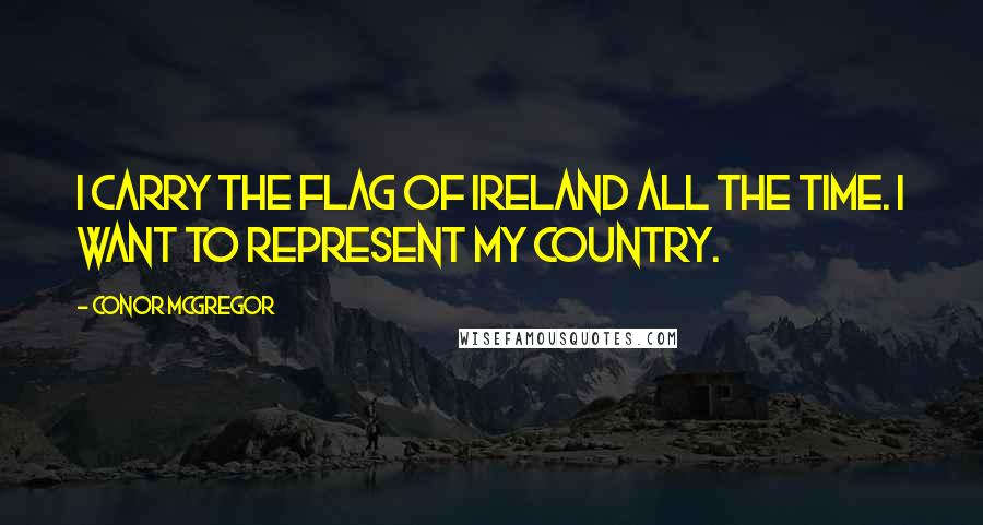 Conor McGregor Quotes: I carry the flag of Ireland all the time. I want to represent my country.