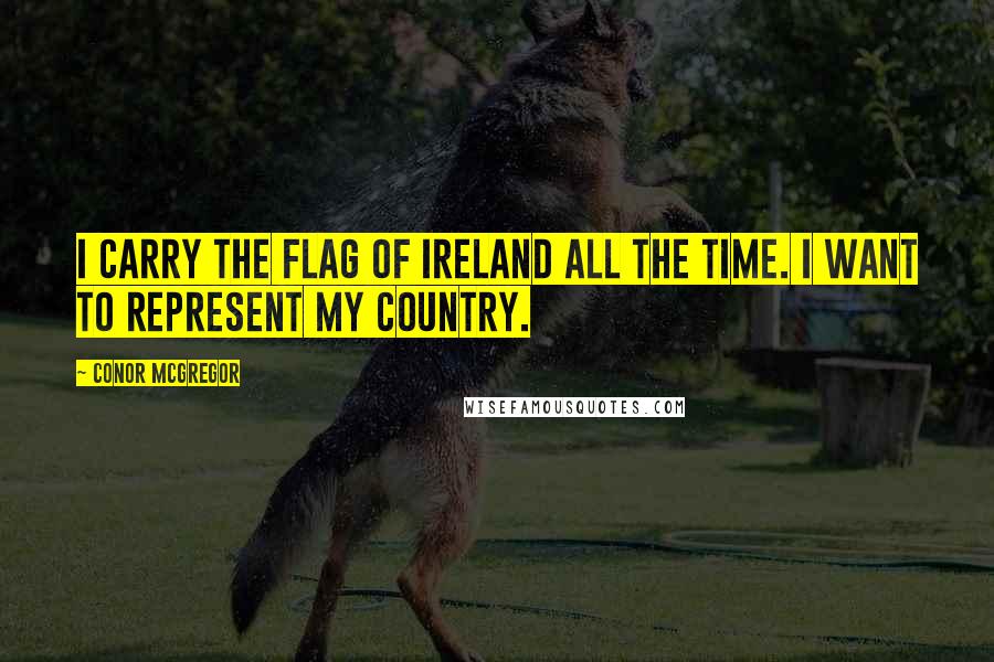 Conor McGregor Quotes: I carry the flag of Ireland all the time. I want to represent my country.