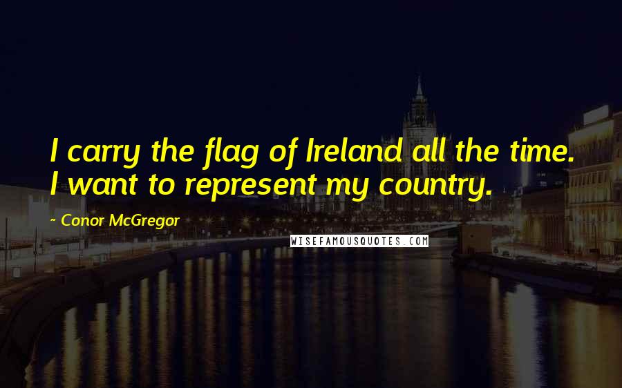 Conor McGregor Quotes: I carry the flag of Ireland all the time. I want to represent my country.