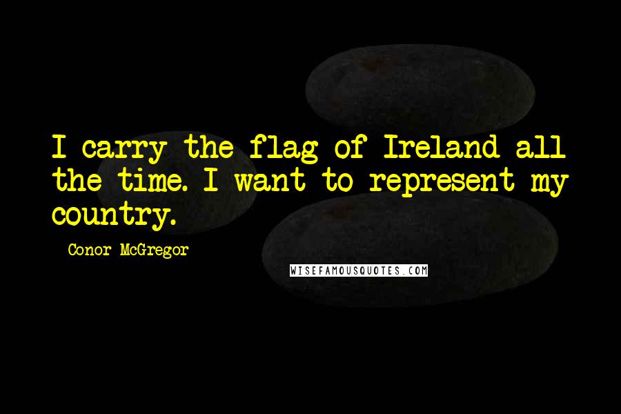 Conor McGregor Quotes: I carry the flag of Ireland all the time. I want to represent my country.