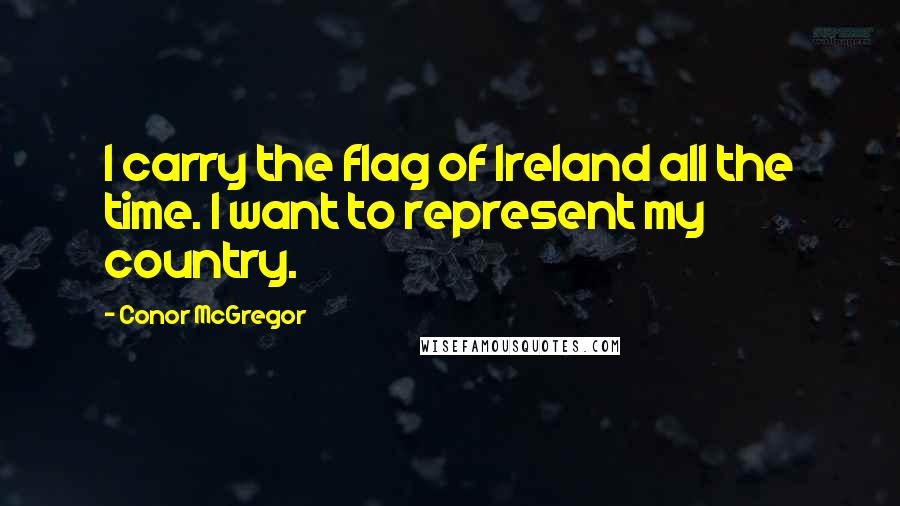 Conor McGregor Quotes: I carry the flag of Ireland all the time. I want to represent my country.