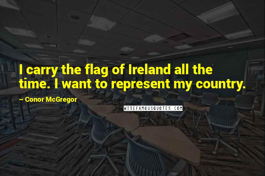 Conor McGregor Quotes: I carry the flag of Ireland all the time. I want to represent my country.