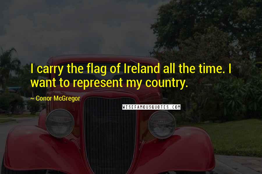 Conor McGregor Quotes: I carry the flag of Ireland all the time. I want to represent my country.