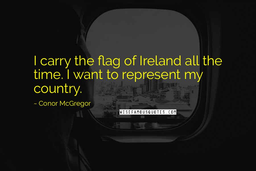 Conor McGregor Quotes: I carry the flag of Ireland all the time. I want to represent my country.