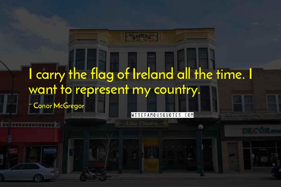 Conor McGregor Quotes: I carry the flag of Ireland all the time. I want to represent my country.