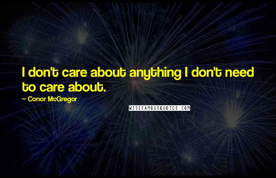 Conor McGregor Quotes: I don't care about anything I don't need to care about.