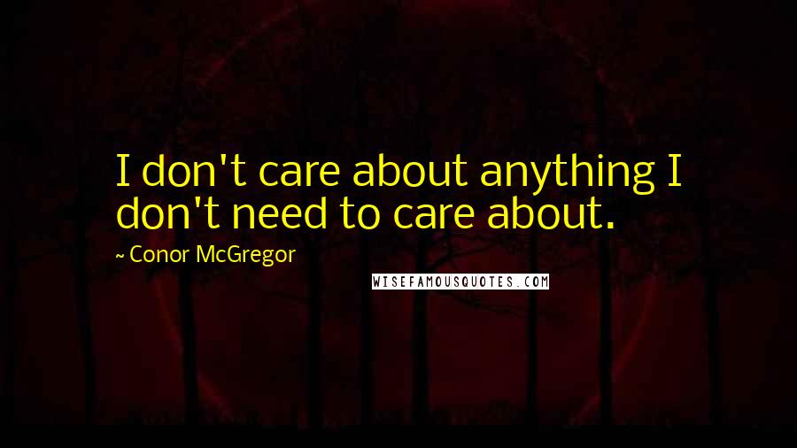 Conor McGregor Quotes: I don't care about anything I don't need to care about.