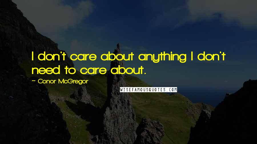 Conor McGregor Quotes: I don't care about anything I don't need to care about.