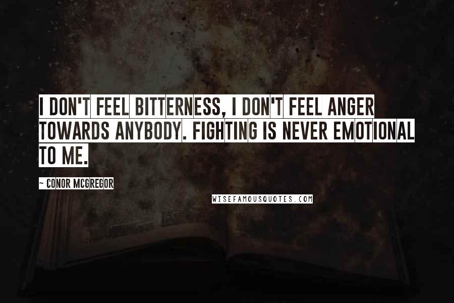 Conor McGregor Quotes: I don't feel bitterness, I don't feel anger towards anybody. Fighting is never emotional to me.