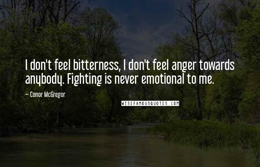 Conor McGregor Quotes: I don't feel bitterness, I don't feel anger towards anybody. Fighting is never emotional to me.