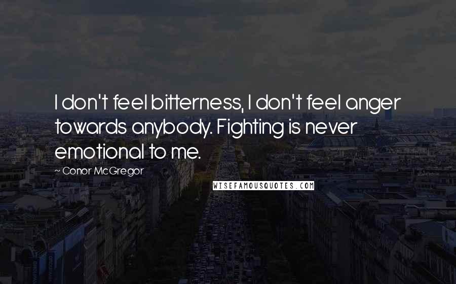 Conor McGregor Quotes: I don't feel bitterness, I don't feel anger towards anybody. Fighting is never emotional to me.