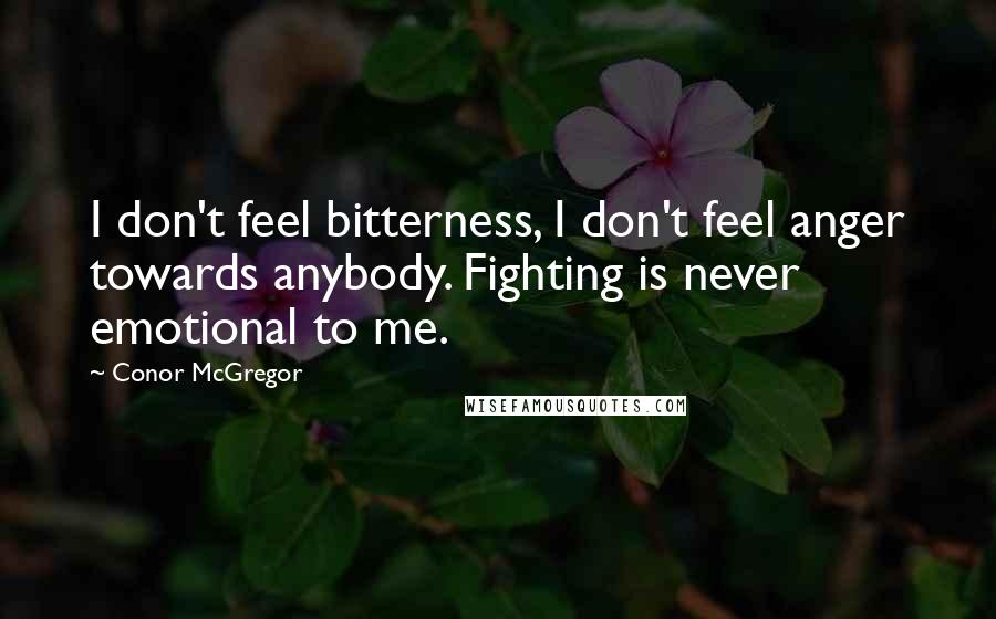 Conor McGregor Quotes: I don't feel bitterness, I don't feel anger towards anybody. Fighting is never emotional to me.