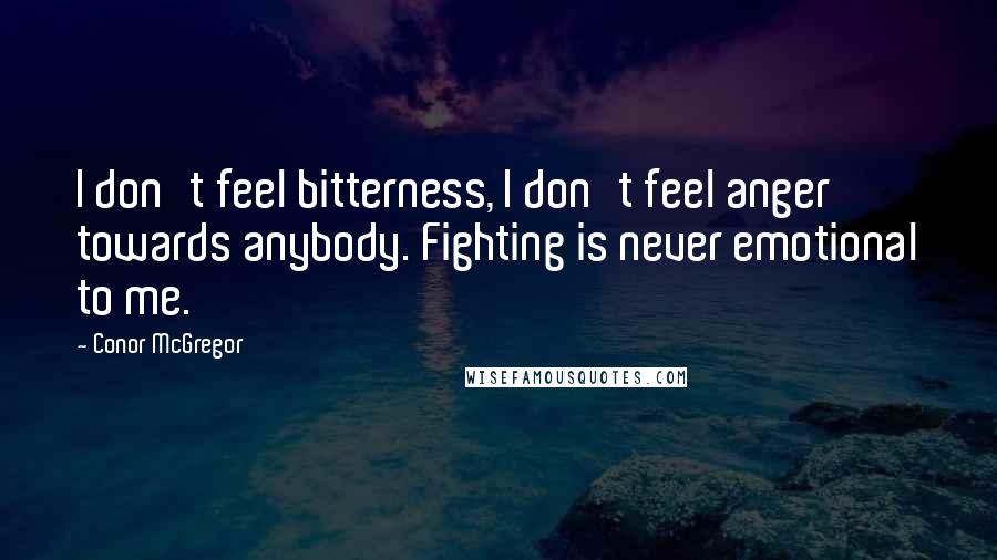 Conor McGregor Quotes: I don't feel bitterness, I don't feel anger towards anybody. Fighting is never emotional to me.