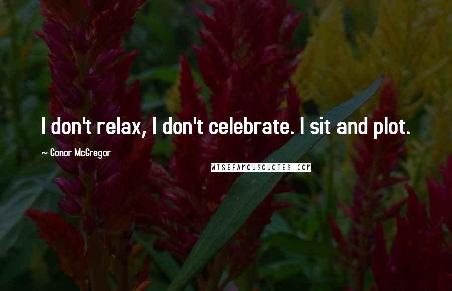 Conor McGregor Quotes: I don't relax, I don't celebrate. I sit and plot.