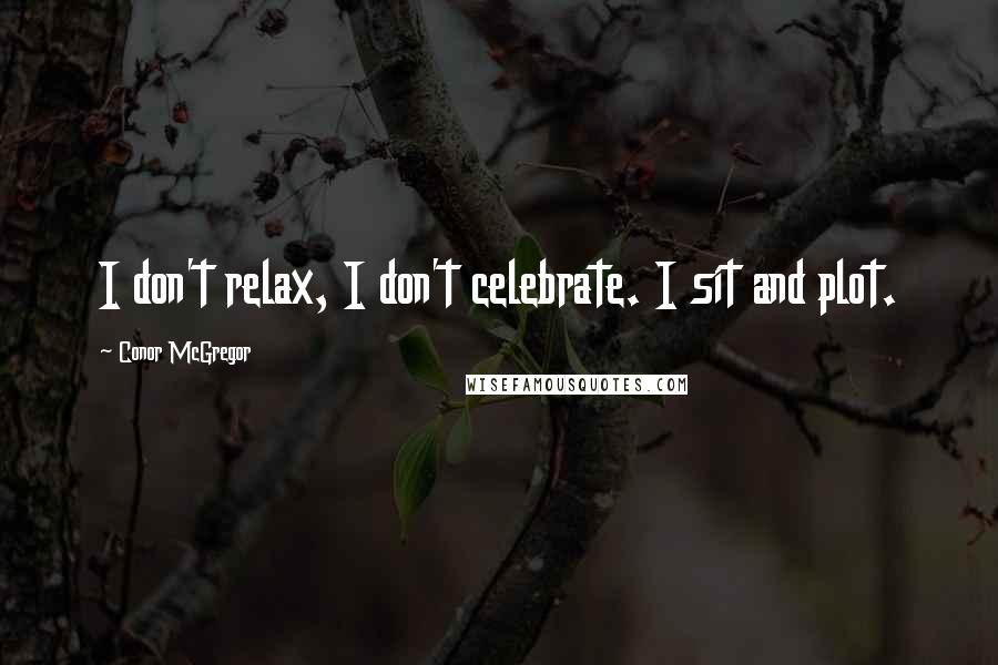 Conor McGregor Quotes: I don't relax, I don't celebrate. I sit and plot.