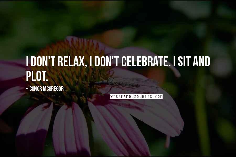 Conor McGregor Quotes: I don't relax, I don't celebrate. I sit and plot.