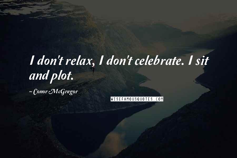 Conor McGregor Quotes: I don't relax, I don't celebrate. I sit and plot.