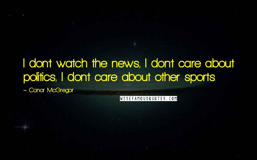 Conor McGregor Quotes: I don't watch the news, I don't care about politics, I don't care about other sports.
