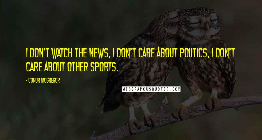 Conor McGregor Quotes: I don't watch the news, I don't care about politics, I don't care about other sports.