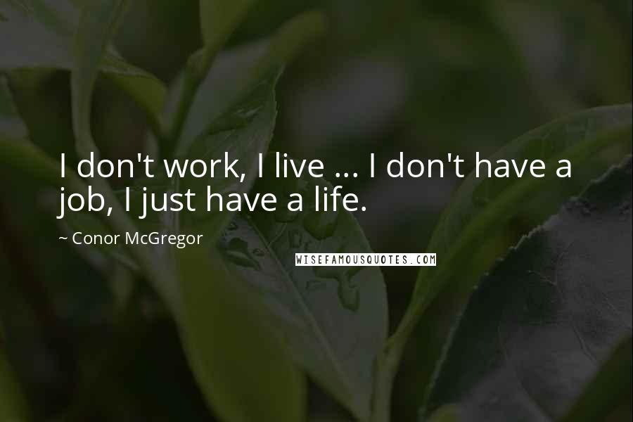 Conor McGregor Quotes: I don't work, I live ... I don't have a job, I just have a life.