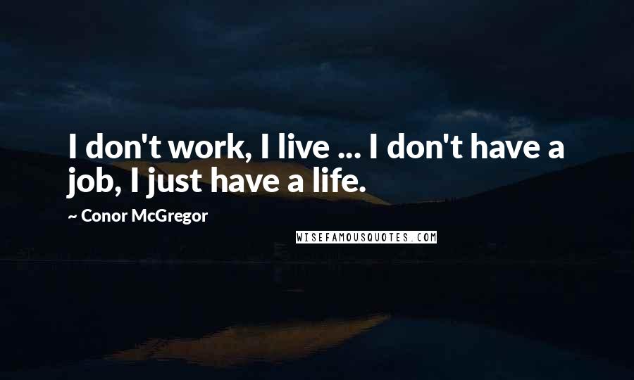 Conor McGregor Quotes: I don't work, I live ... I don't have a job, I just have a life.