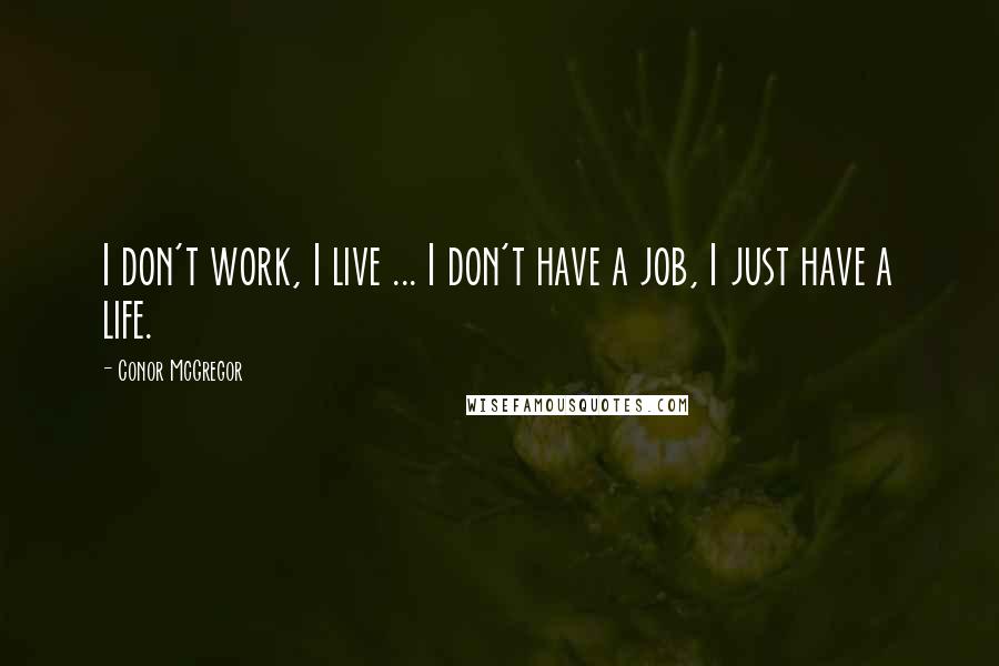 Conor McGregor Quotes: I don't work, I live ... I don't have a job, I just have a life.