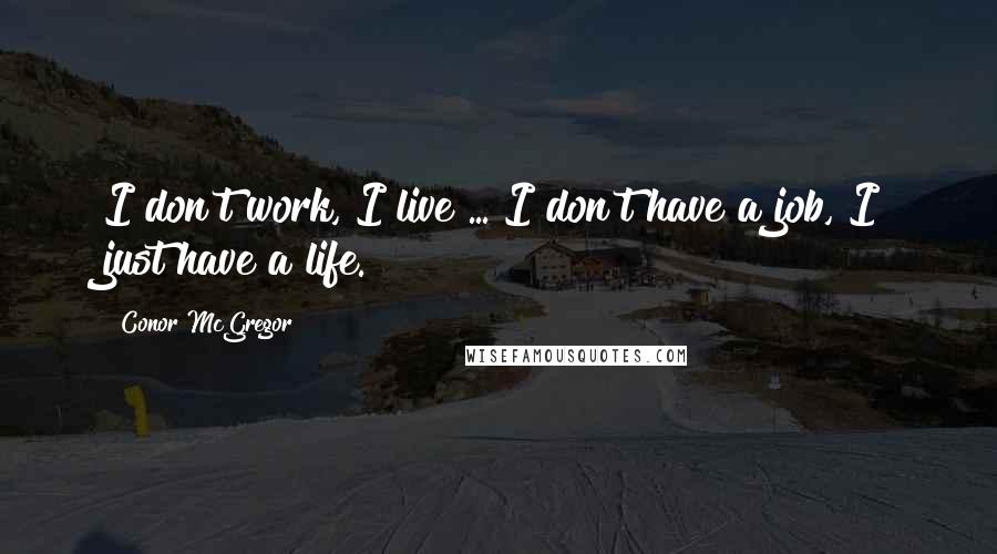 Conor McGregor Quotes: I don't work, I live ... I don't have a job, I just have a life.