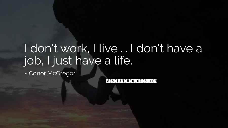 Conor McGregor Quotes: I don't work, I live ... I don't have a job, I just have a life.