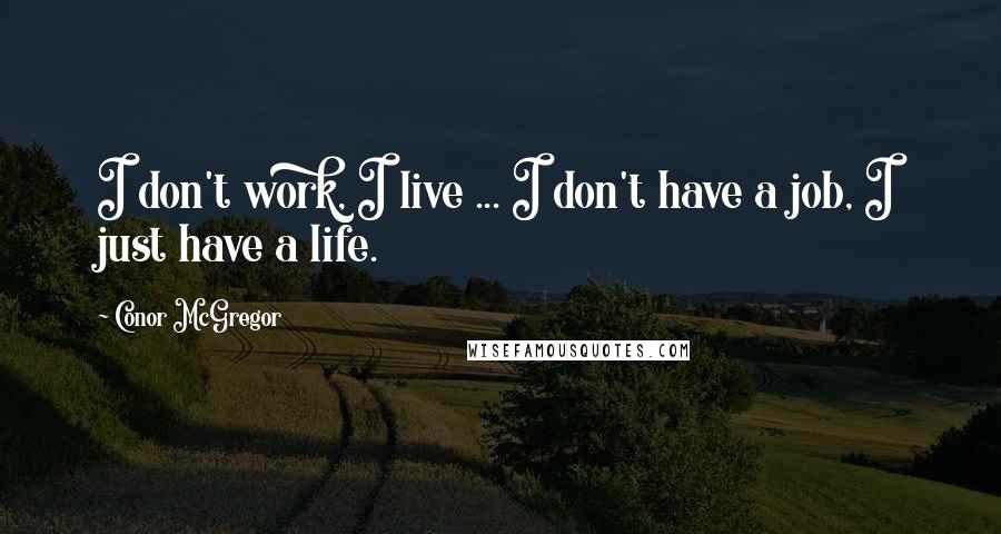 Conor McGregor Quotes: I don't work, I live ... I don't have a job, I just have a life.