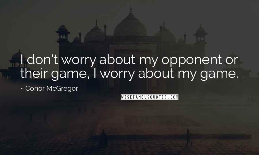 Conor McGregor Quotes: I don't worry about my opponent or their game, I worry about my game.